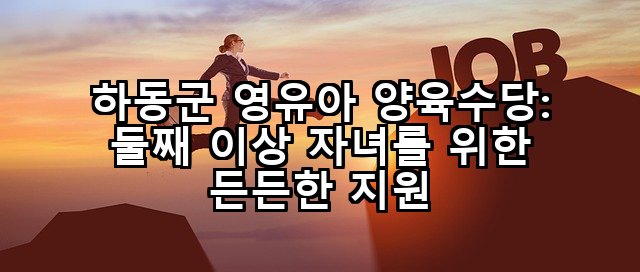 하동군 영유아 양육수당: 둘째 이상 자녀를 위한 든든한 지원