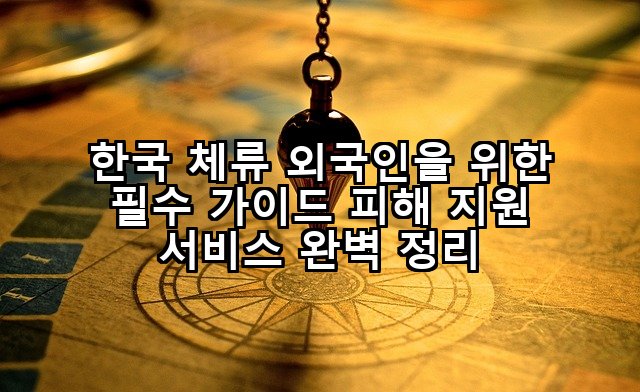 한국 체류 외국인을 위한 필수 가이드 피해 지원 서비스 완벽 정리